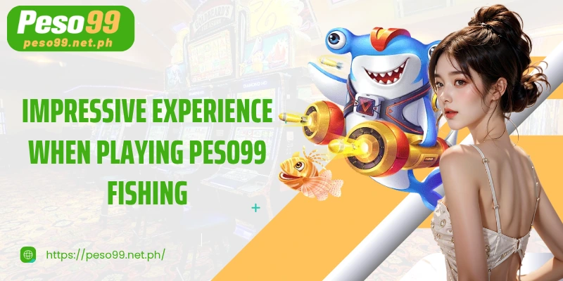 Impressive experience when playing PESO99 Fishing