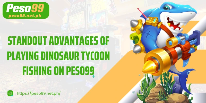 Standout advantages of playing Dinosaur Tycoon Fishing on PESO99