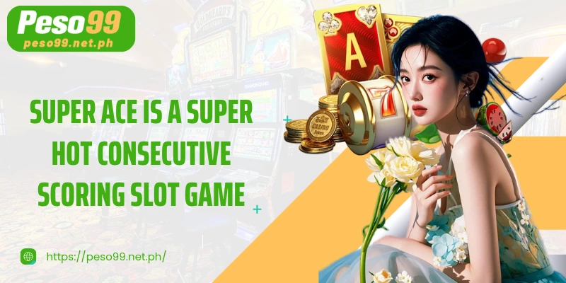 Super Ace is a super hot consecutive scoring slot game at PESO99