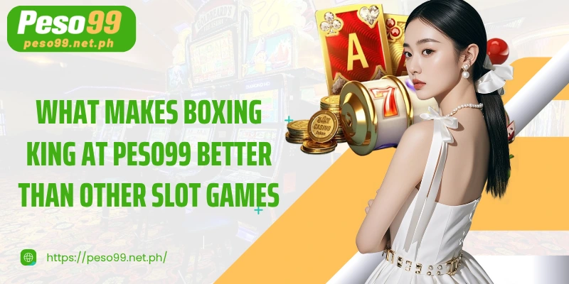 What makes Boxing King at PESO99 better than other slot games